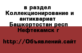  в раздел : Коллекционирование и антиквариат . Башкортостан респ.,Нефтекамск г.